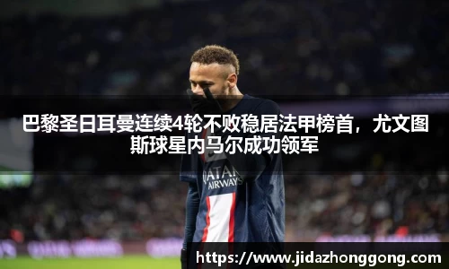 巴黎圣日耳曼连续4轮不败稳居法甲榜首，尤文图斯球星内马尔成功领军