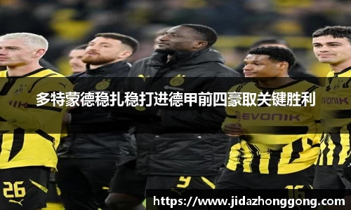 多特蒙德稳扎稳打进德甲前四豪取关键胜利