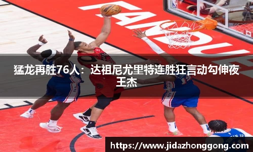猛龙再胜76人：达祖尼尤里特连胜狂言动勾伸夜王杰