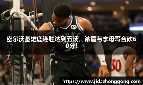 密尔沃基雄鹿连胜达到五场，浓眉与字母哥合砍60分！