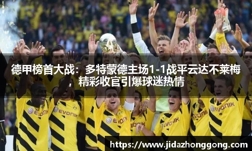 德甲榜首大战：多特蒙德主场1-1战平云达不莱梅，精彩收官引爆球迷热情