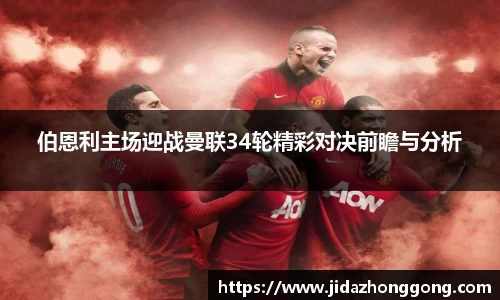 伯恩利主场迎战曼联34轮精彩对决前瞻与分析