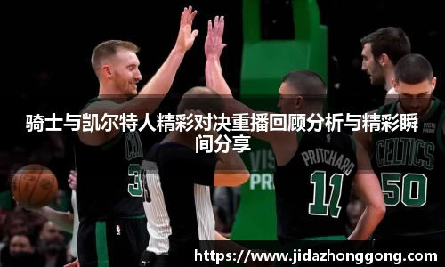 骑士与凯尔特人精彩对决重播回顾分析与精彩瞬间分享