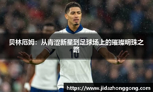 贝林厄姆：从青涩新星到足球场上的璀璨明珠之路