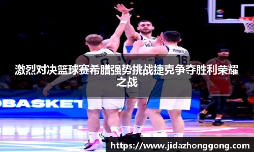 激烈对决篮球赛希腊强势挑战捷克争夺胜利荣耀之战