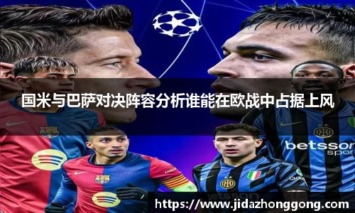 国米与巴萨对决阵容分析谁能在欧战中占据上风